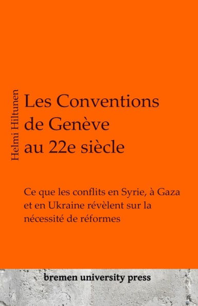 Les Conventions de GenÃ¨ve au 22e siÃ¨cle: Ce que les conflits en Syrie, Ã  Gaza et en Ukraine rÃ©vÃ¨lent sur la nÃ©cessitÃ© de rÃ©formes
