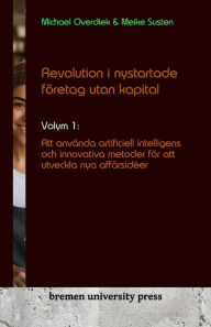 Title: Revolution i nystartade fï¿½retag utan kapital: Volym 1: Att anvï¿½nda artificiell intelligens och innovativa metoder fï¿½r att utveckla nya affï¿½rsidï¿½er, Author: Meike Susten