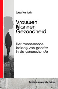 Title: Vrouwen, Mannen, Gezondheid: Het toenemende belang van gender in de geneeskunde, Author: Jutta Hanisch