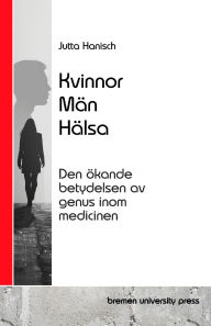 Title: Kvinnor, Mï¿½n, Hï¿½lsa: Den ï¿½kande betydelsen av genus inom medicinen, Author: Jutta Hanisch