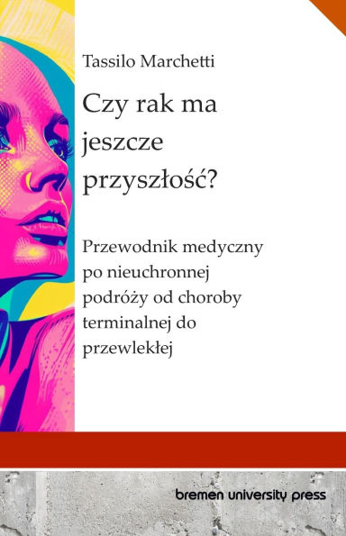 Czy rak ma jeszcze przyszlośc?: Przewodnik medyczny po nieuchronnej podrï¿½ży od choroby terminalnej do przewleklej