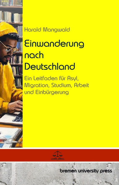 Einwanderung nach Deutschland: Ein Leitfaden fï¿½r Asyl, Migration, Studium, Arbeit und Einbï¿½rgerung