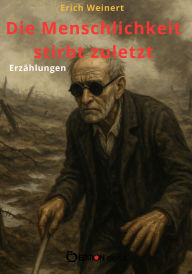 Title: Die Menschlichkeit stirbt zuletzt: Erzählungen, Author: Erich Weinert