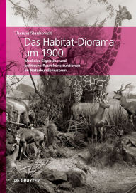 Title: Das Habitat-Diorama um 1900: Medialer Eigensinn und politische Raumkonstruktionen im Naturkundemuseum, Author: Theresa Stankoweit