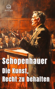 Title: Die Kunst, Recht zu behalten: 38 Kunstgriffe der Diskussionsrhetorik (Novelaris Klassik), Author: Arthur Schopenhauer