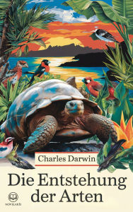 Title: Charles Darwin: Die Entstehung der Arten: Vollständige deutsche Ausgabe von 