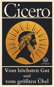Title: Cicero, Vom höchsten Gut und vom größten Übel: Vollständige Ausgabe (Novelaris Klassik), Author: Marcus Tullius Cicero
