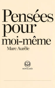 Title: Marc Aurèle - Pensées pour moi-même: Les Méditations dans une nouvelle traduction intégrale (Éditions Novelaris), Author: Marc Aurèle