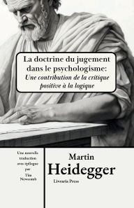 Title: La doctrine du jugement dans le psychologisme: Une contribution critique et positive ï¿½ la logique:, Author: Martin Heidegger