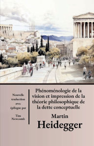 Title: Phï¿½nomï¿½nologie de la vision et de l'impression de la thï¿½orie de la dette conceptuelle philosophique, Author: Martin Heidegger