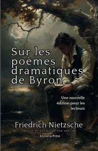 Title: Sur les poï¿½mes dramatiques de Byron, Author: Friedrich Nietzsche