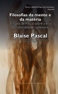 Title: Filosofias da mente e da matéria: Ensaios de Pascal sobre a era da racionalidade cartesiana:, Author: Blaise Pascal