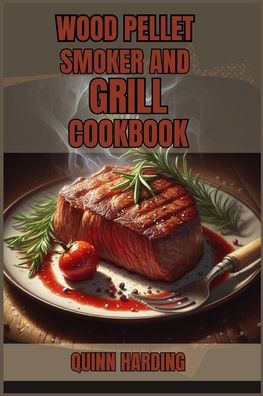 Wood Pellet Smoker and Grill Cookbook: Flavorful Grilling Smoking Recipes for Your (2024 Guide Beginners)
