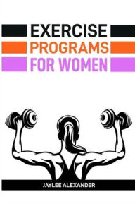 Title: Exercise Programs for Women: Empowering Women Through Fitness (2024 Guide for Beginners), Author: Jaylee Alexander