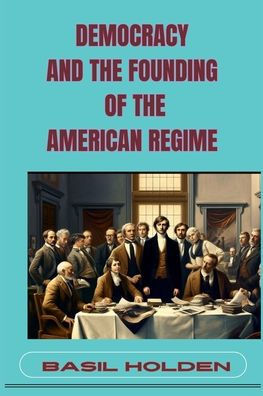 Democracy and the Founding of American Regime: Unveiling Roots Governance (2024)