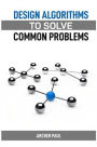 Design Algorithms to Solve Common Problems: Mastering Algorithm Design for Practical Solutions (2024 Guide)