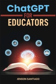 Title: ChatGPT for Educators: Enhance Teaching and Learning with AI-Powered Tools and Strategies (2024 Guide), Author: Jenson Santiago