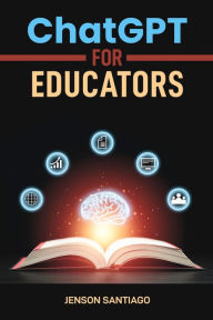 Title: ChatGPT for Educators: Enhance Teaching and Learning with AI-Powered Tools and Strategies (2024 Guide), Author: JENSON SANTIAGO