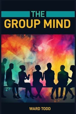 The Group Mind: Exploring the Power and Dynamics of Collective Thought (2024 Guide for Novices)