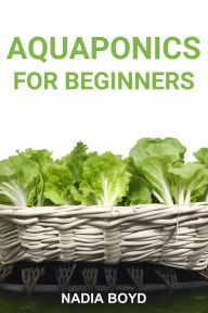 Title: Aquaponics for Beginners: A Comprehensive Guide to Sustainable Aquaponic Gardening (2024), Author: NADIA BOYD