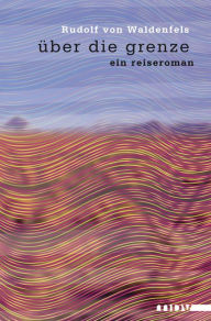 Title: über die grenze: ein reiseroman, Author: Rudolf von Waldenfels