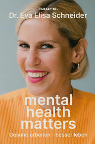 Title: Mental Health matters: Gesund arbeiten, besser leben. Mentale Gesundheit als Schlüssel für Leistung und Erfolg bei Mitarbeitenden und Unternehmen., Author: Eva Elisa Schneider