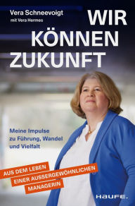 Title: Wir können Zukunft: Meine Impulse zu Führung, Wandel und Vielfalt. Eine erfolgreiche Managerin über Frauen in Führung, Resilienz und Care-Arbeit., Author: Vera Schneevoigt
