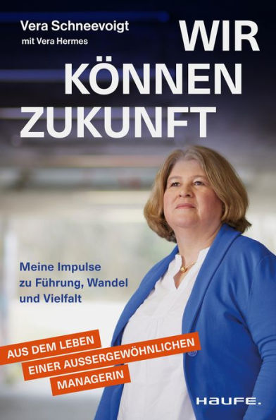 Wir können Zukunft: Meine Impulse zu Führung, Wandel und Vielfalt. Eine erfolgreiche Managerin über Frauen in Führung, Resilienz und Care-Arbeit.