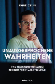 Title: Unausgesprochene Wahrheiten: Von toxischem Verhalten zu einem fairen Arbeitsumfeld. Gegen Mobbing, Diskriminierung und Belästigung - für Betroffene und Unternehmen, Author: Emre Çelik