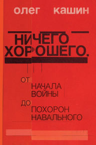 Title: Nichego horoshego: Ot nachala vojny do pohoron Naval'nogo, Author: Oleg Kashin