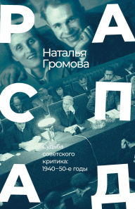 Title: Raspad. Sud'ba sovetskogo kritika: 1940 - 50-e gody, Author: Natalia Gromova