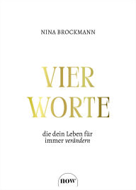 Title: Vier Worte, die dein Leben für immer verändern, Author: Nina Brockmann