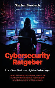 Title: Cybersecurity Ratgeber: So schützen Sie sich vor digitalen Bedrohungen, Author: Stephan Skrobisch