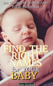 Title: Find the Right Names for Your Baby: 200 Christian Baby Names and Their Meanings, Author: Felix Duyilemi