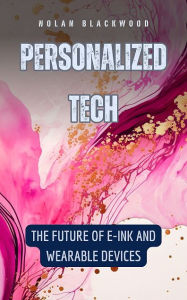 Title: Personalized Tech: The Future of E-Ink and Wearable Devices, Author: Nolan Blackwood