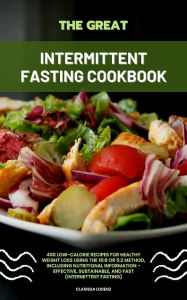 Title: The Great Intermittent Fasting Cookbook: 400 Low-Calorie Recipes for Healthy Weight Loss Using the 16:8 or 5:2 Method, Author: Clarissa Lorenz