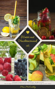 Title: Water met Vruchtensmaak: Vitaminewater met Fruit en Kruiden: Heerlijke Gearomatiseerde Waterrecepten voor Verkwikkende Detox-Drankjes, Author: Mia McCarthy