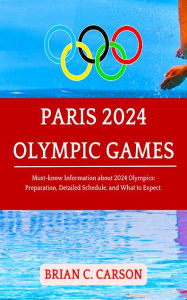 Title: PARIS 2024 OLYMPIC GAMES: Must-know Information about 2024 Olympics: Preparation, Detailed Schedule, and W, Author: Brian C. Carson