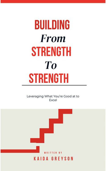 Building From Strength To Strength: Leveraging What You're Good at to Excel