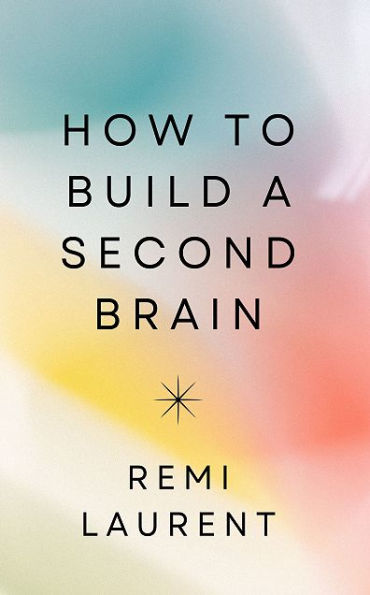 How to Build a Second Brain: Organize Your Knowledge for Greater Creativity
