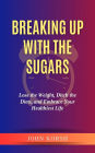Breaking Up with The Sugars: Lose the Weight, Ditch the Diets, and Embrace Your Healthiest Life