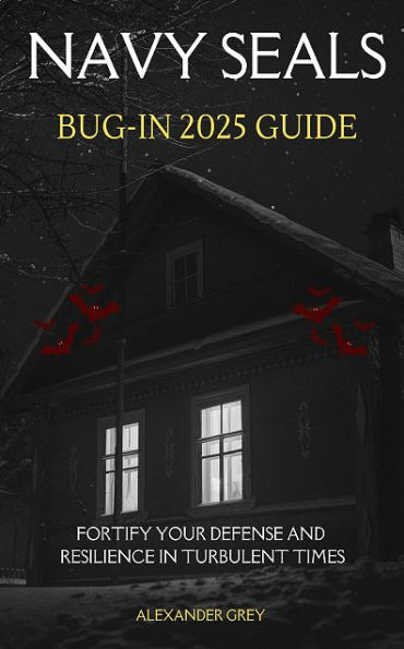 Navy SEALs Bug-In 2025 Guide: Fortify Your Defense and Resilience in Turbulent Times