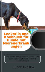 Title: Leckerlis und Kochbuch für Hunde mit Nierenerkrankungen: 40 einfache hausgemachte, gesunde und nahrhafte Rezepte für Hunde mit Nierenvers, Author: Judge Andrew