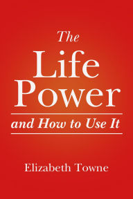 Title: The Life Power and How to Use It, Author: Elizabeth Towne