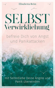 Title: Selbstverwirklichung - befreie Dich von Angst und Panikattacken: Mit Selbstliebe Deine Ängste und Panik überwinden, Author: Elisabetta Reist
