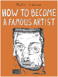 Title: HOW TO BECOME A FAMOUS ARTIST, Author: Mattis Lühmann