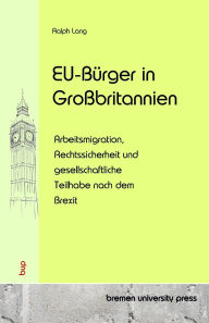 Title: EU-Bï¿½rger in Groï¿½britannien: Arbeitsmigration, Rechtssicherheit und gesellschaftliche Teilhabe nach dem Brexit, Author: Ralph Lang