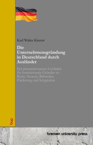 Title: Die Unternehmensgrï¿½ndung in Deutschland durch Auslï¿½nder: Ein praxisorientierter Leitfaden fï¿½r internationale Grï¿½nder zu Recht, Steuern, Behï¿½rden, Fï¿½rderung und Integration, Author: Karl Walter Kierow
