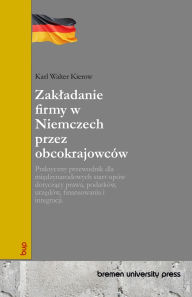 Title: Zakladanie firmy w Niemczech przez obcokrajowcï¿½w: Praktyczny przewodnik dla międzynarodowych start-upï¿½w dotyczący prawa, podatkï¿½w, urzędï¿½w, finansowania i integracji., Author: Karl Walter Kierow