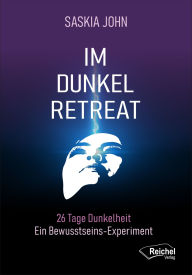 Title: IM DUNKEL RETREAT: 26 Tage Dunkelheit - Ein Bewusstseins Experiment, Author: Saskia John